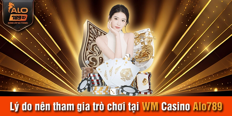 Lý do nên tham gia trò chơi tại WM Casino Alo789